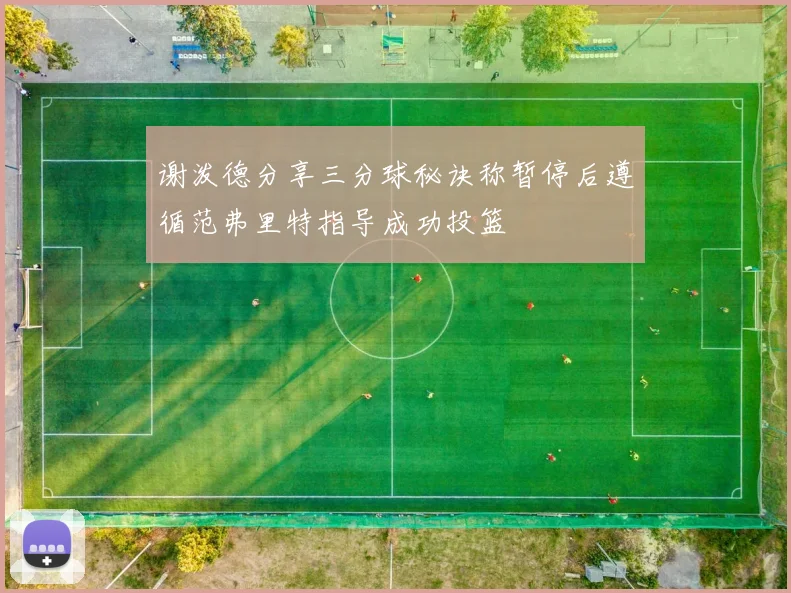 谢泼德分享三分球秘诀称暂停后遵循范弗里特指导成功投篮