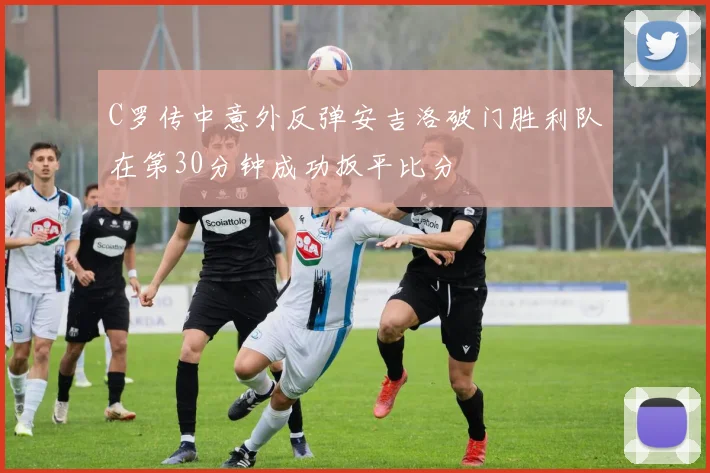C罗传中意外反弹安吉洛破门胜利队在第30分钟成功扳平比分