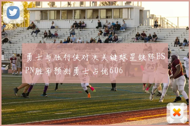 勇士与独行侠对决关键球星缺阵ESPN胜率预测勇士占优606