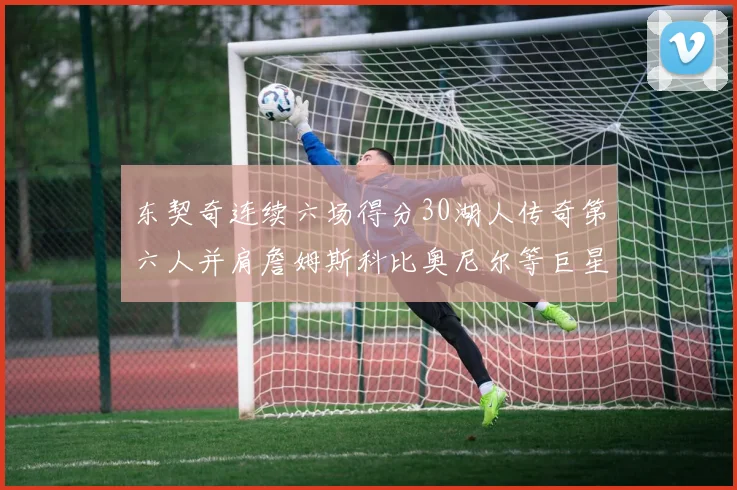 东契奇连续六场得分30湖人传奇第六人并肩詹姆斯科比奥尼尔等巨星