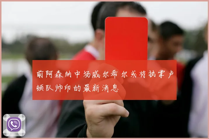 前阿森纳中场威尔希尔或将执掌卢顿队帅印的最新消息