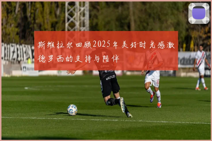 斯维拉尔回顾2025年美好时光感激德罗西的支持与陪伴