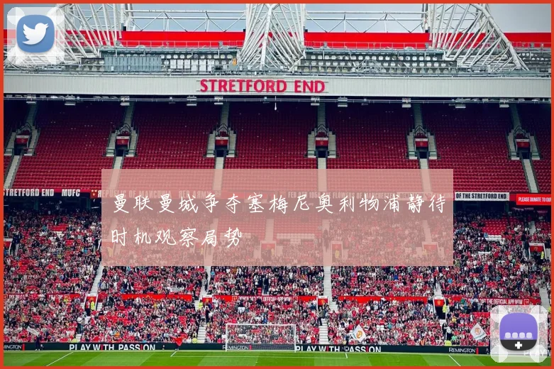 曼联曼城争夺塞梅尼奥利物浦静待时机观察局势