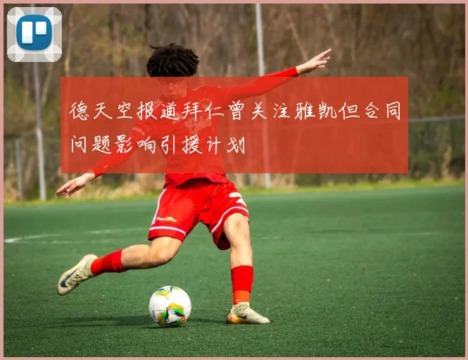 德天空报道拜仁曾关注雅凯但合同问题影响引援计划