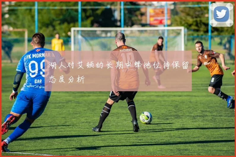 湖人对艾顿的长期中锋地位持保留态度分析