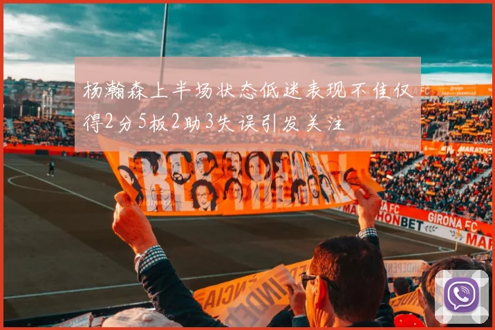 杨瀚森上半场状态低迷表现不佳仅得2分5板2助3失误引发关注