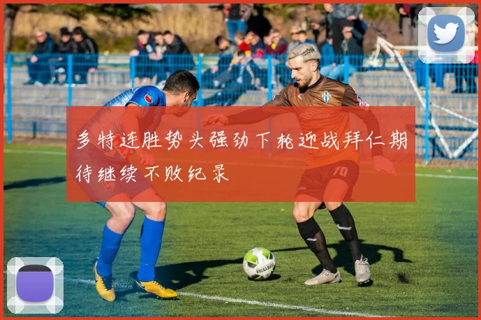 多特连胜势头强劲下轮迎战拜仁期待继续不败纪录